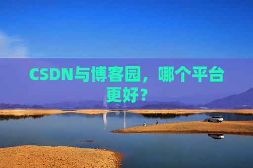 CSDN与博客园，哪个平台更好？